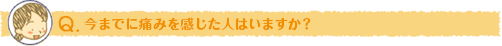 今までに痛みを感じた人はいますか？