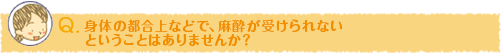 身体の都合上などで、無痛麻酔が受けられないということはありませんか？