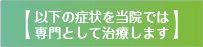 以下の症状を当院では専門としてちりょうします