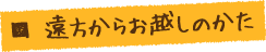 遠方からのお越しのかた
