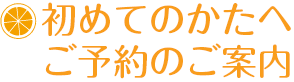 初めてのかたへ・ご予約のご案内