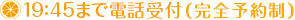 19:30まで電話受付（完全予約制）