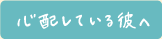 心配している彼へ