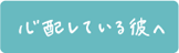 心配している彼へ